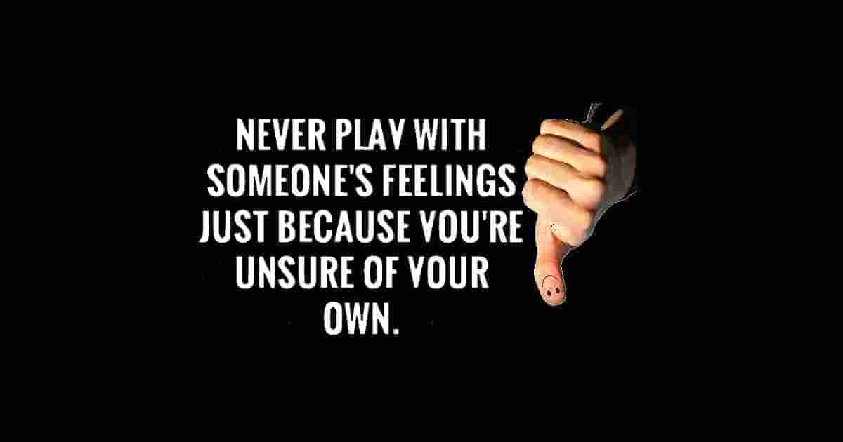 Don't play with people's feelings.