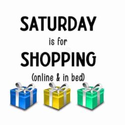 SATURDAY is for SHOPPING, online and in bed!