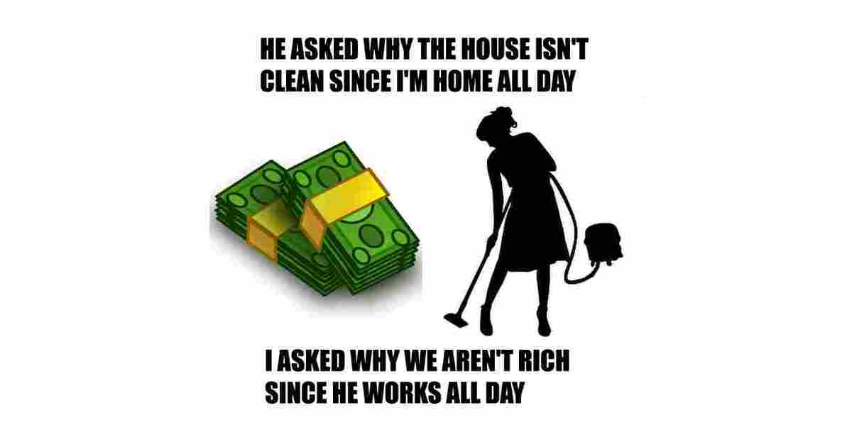 My husband asked why the house wasn't clean since I was home all day. So I asked why he wasn't rich since he works all day.