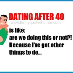 Dating when you're over 40 you ask your partner, Are we doing this or not? I have other things to do!
