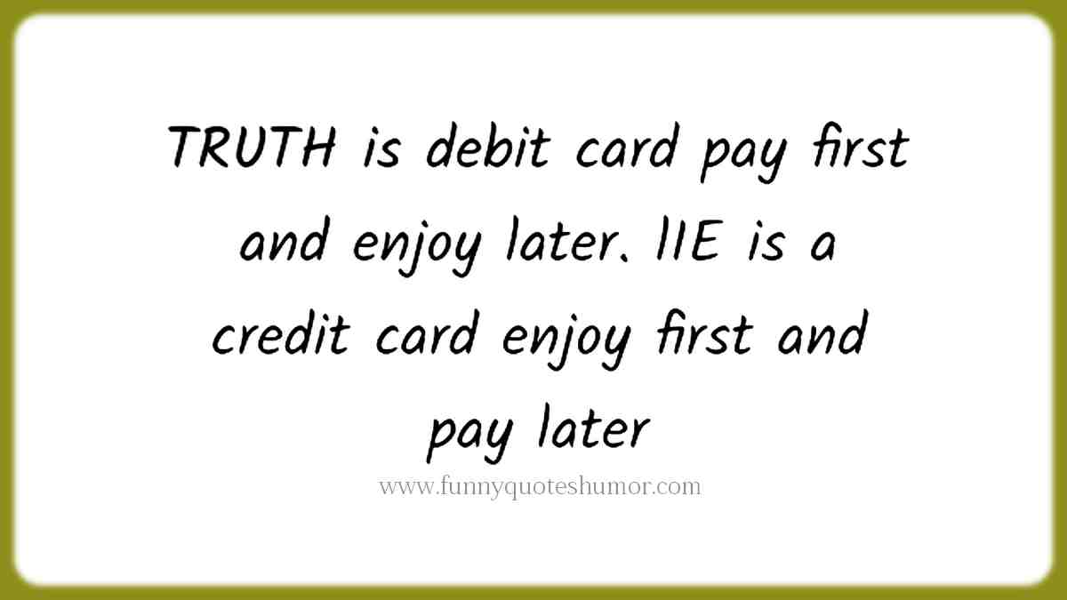 The TRUTH is like a debit card, you pay first and enjoy later. A LIE is like a credit card, you enjoy first and pay later!