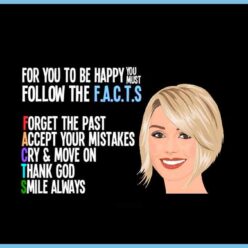 To be happy follow the F.A.C.T.S - Forget the past, Accept your mistakes, Cry and move on, Thank God, Smile always