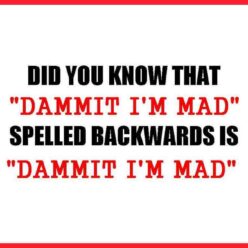 Did you know that if you spell DAMMIT I'M MAD backwards is DAMMIT I'M MAD?