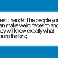 Your best friend is the one who you can make weird faces to, and he'll know exactly what you're thinking!