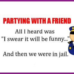 The other night I went out to party with a friend. All I remember hearing was, I swear it will be funny... and the last thing I know is that we were in jail.