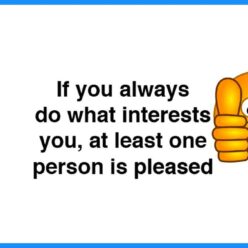 If you always do something that interests you, at least 1 person will be pleased!