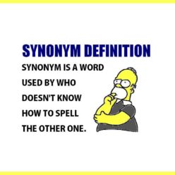 Synonym is a word used by who doesn't know how to spell the other word.