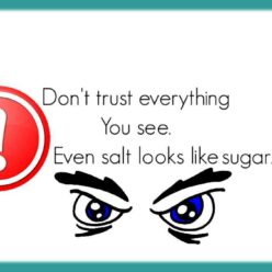 You shouldn't trust all you see, because even salt looks like sugar!