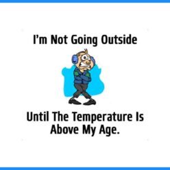 It's so cold that I am not going outside until the temperature is above my age