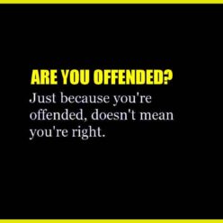 Just because you are offended, it doesn't mean you are right!