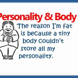 Il motivo per cui sono grasso è perché un piccolo corpo non poteva conservare tutta la mia personalità.