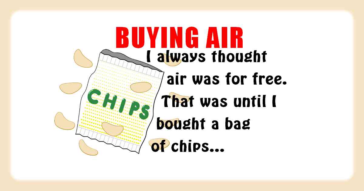 I always thought air was free. That was until I bought a bag of chips, and then I changed my mind...