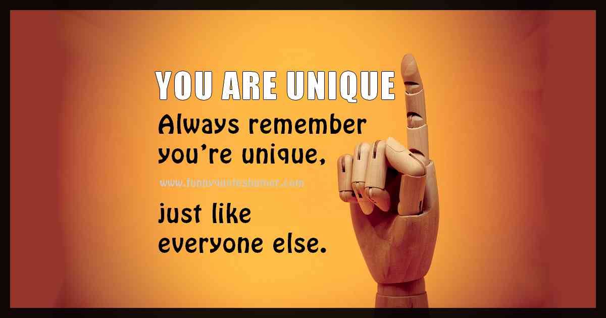 Always remember that you are unique, just like everyone else.